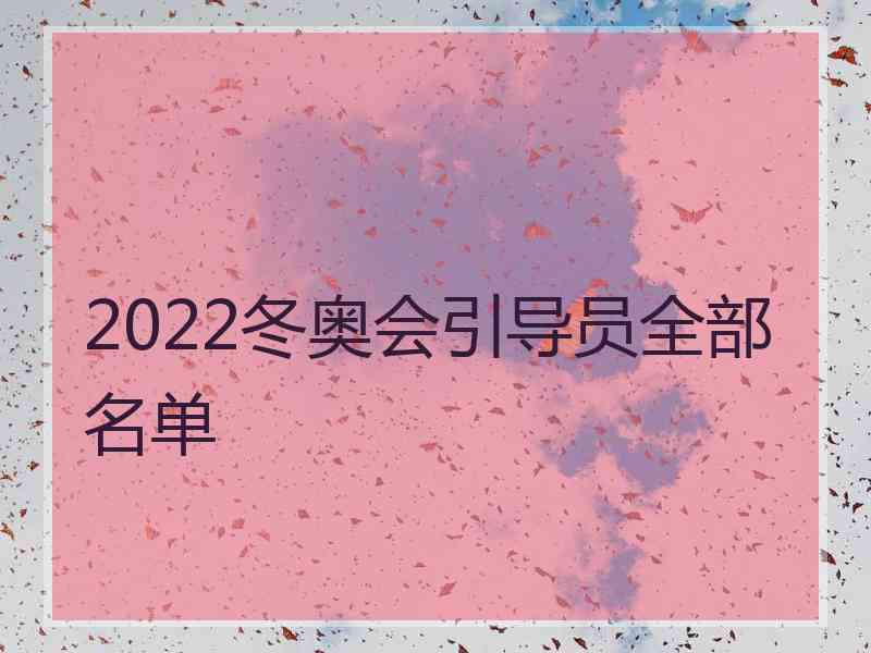 2022冬奥会引导员全部名单 2022冬奥会引导员全部名单