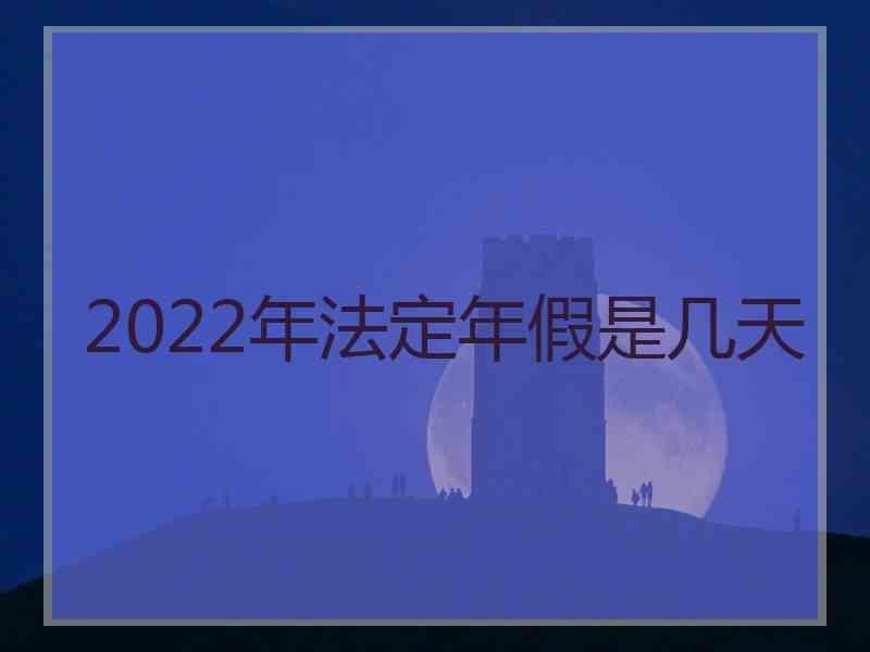 2022年法定年假是几天 2022年法定年假是几天