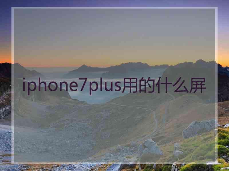 iphone7plus用的什么屏 iphone7plus用的什么屏