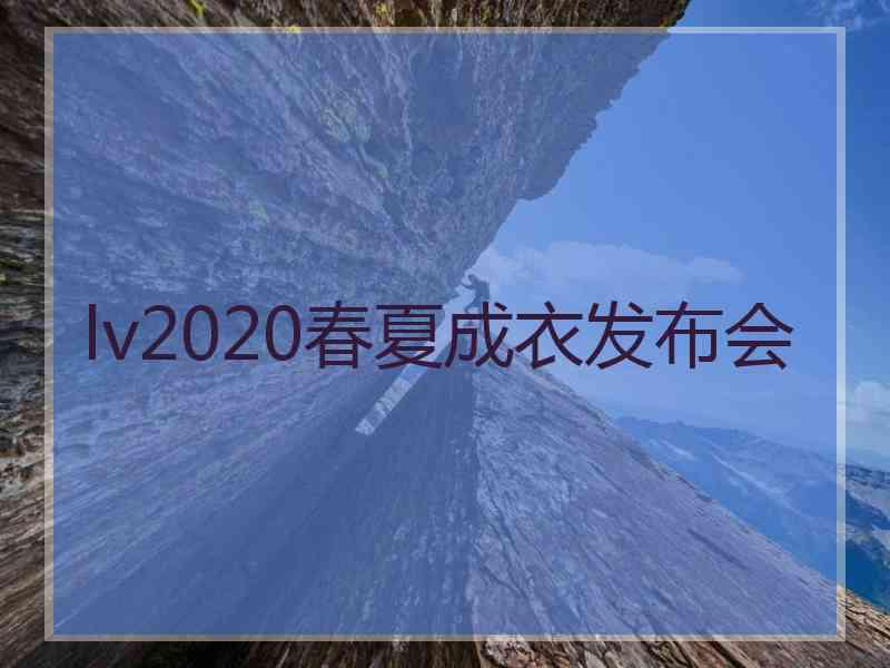 lv2020春夏成衣发布会 lv2020春夏成衣发布会