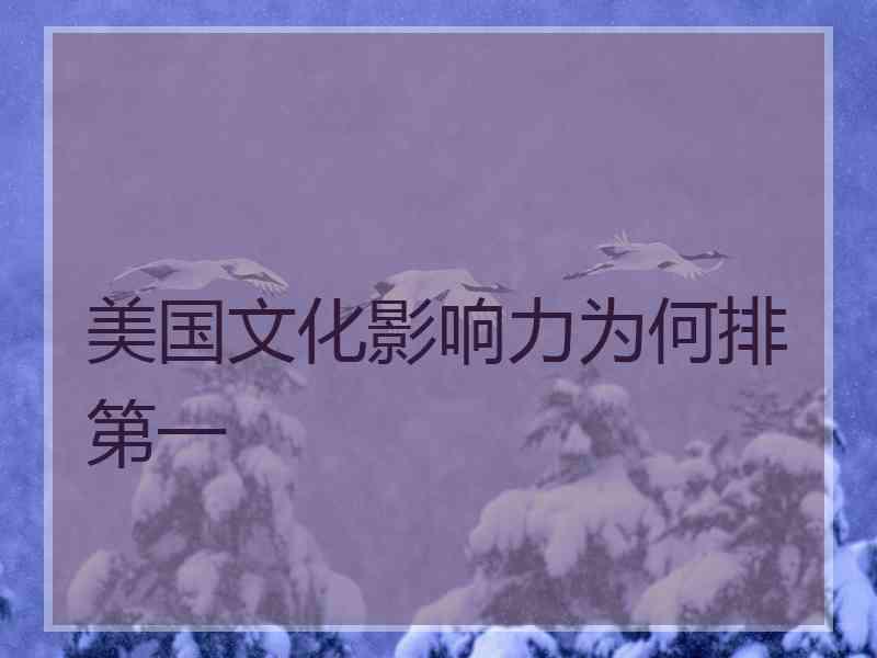 美国文化影响力为何排第一 美国文化影响力为何排第一