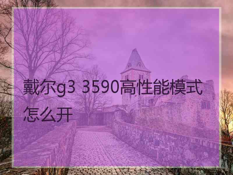 戴尔g3 3590高性能模式怎么开 戴尔g3 3590高性能模式怎么开