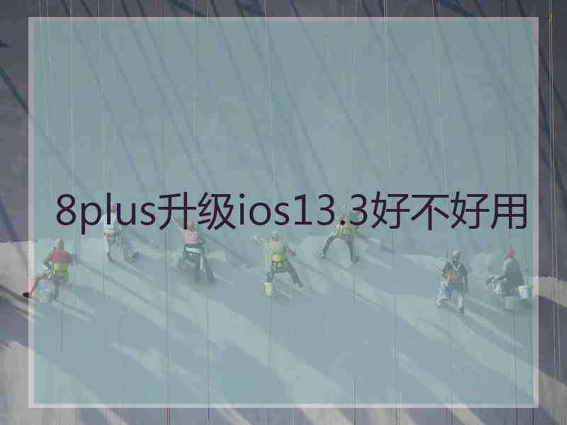 8plus升级ios13.3好不好用 8plus升级ios13.3好不好用