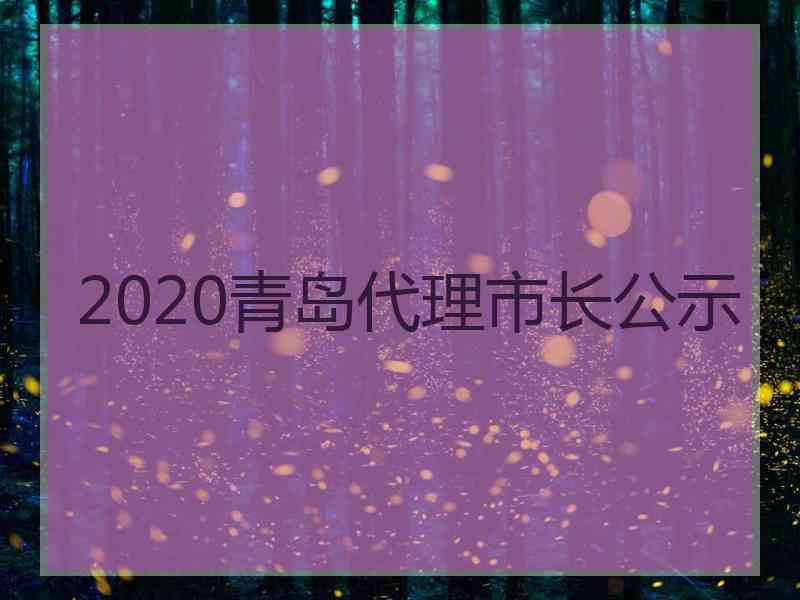 2020青岛代理市长公示 2020青岛代理市长公示