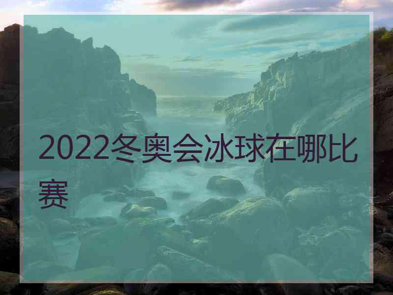 2022冬奥会冰球在哪比赛