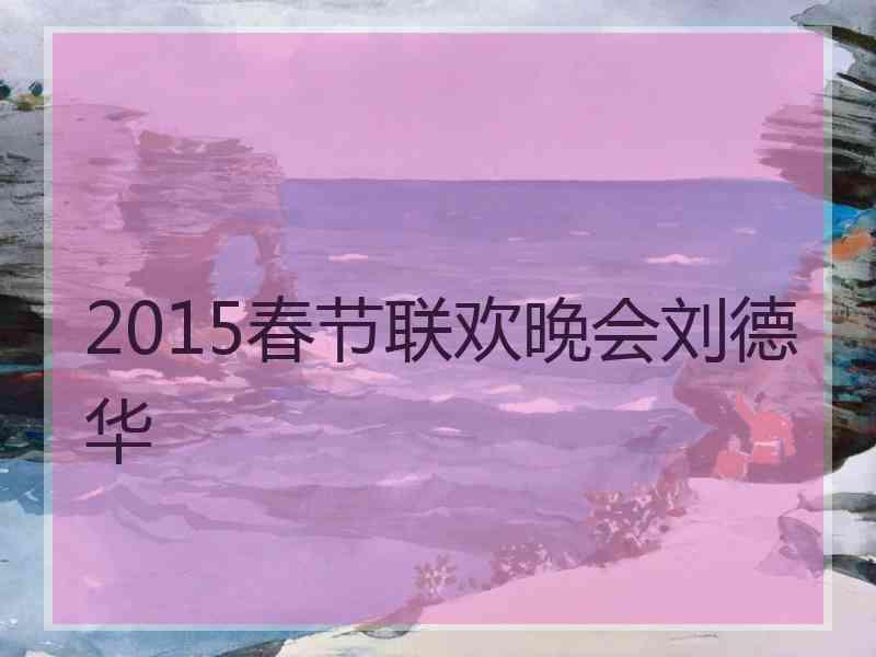 2015春节联欢晚会刘德华