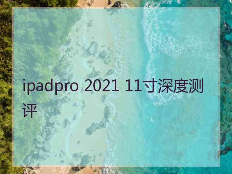 ipadpro 2021 11寸深度测评