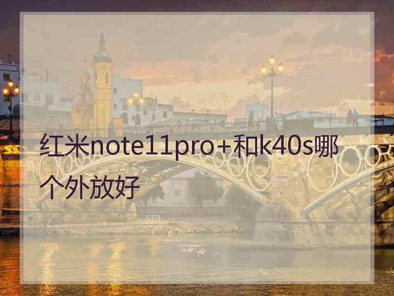 红米note11pro+和k40s哪个外放好