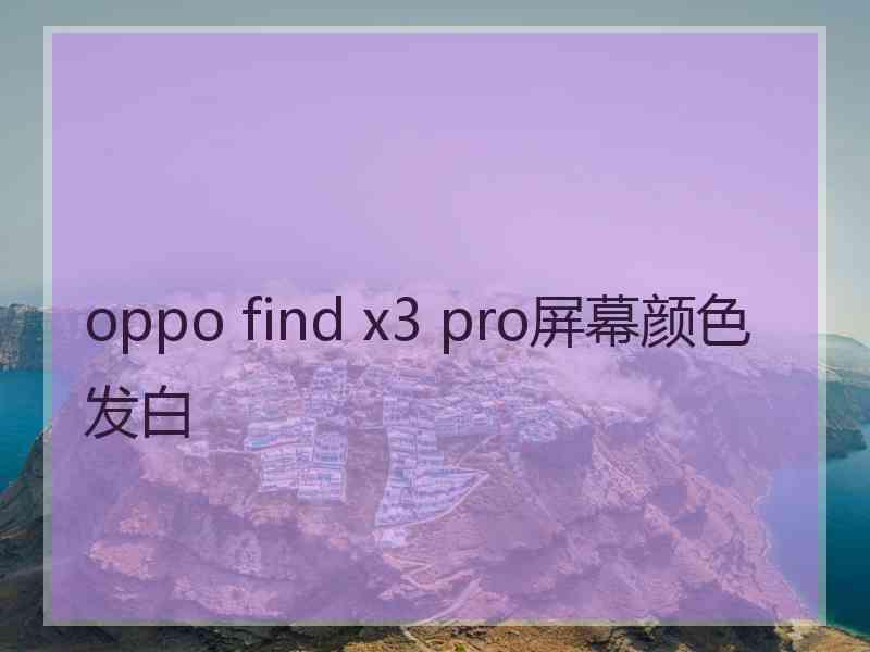 oppo find x3 pro屏幕颜色发白