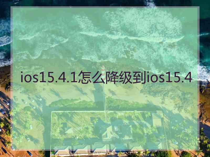 ios15.4.1怎么降级到ios15.4