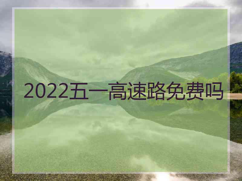 2022五一高速路免费吗