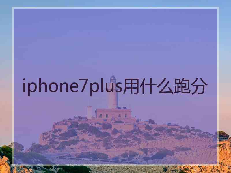 iphone7plus用什么跑分