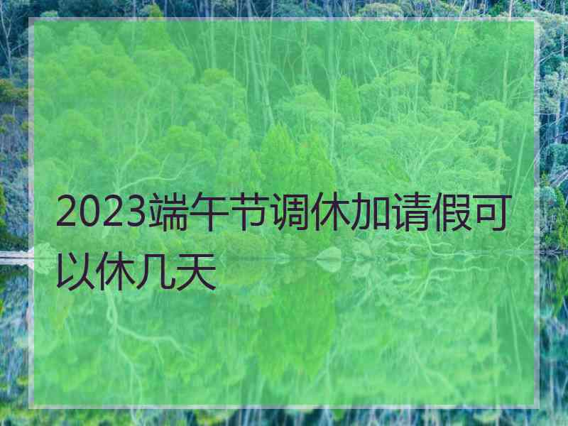 2023端午节调休加请假可以休几天