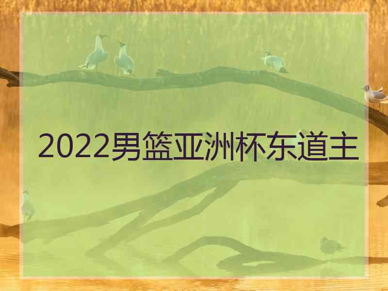 2022男篮亚洲杯东道主