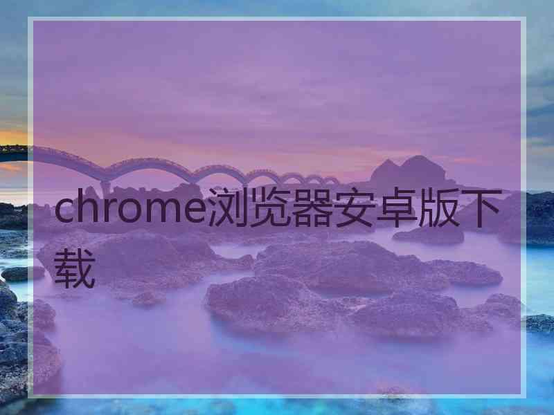 chrome浏览器安卓版下载