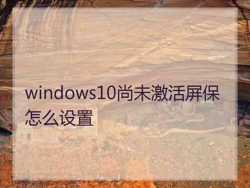 windows10尚未激活屏保怎么设置