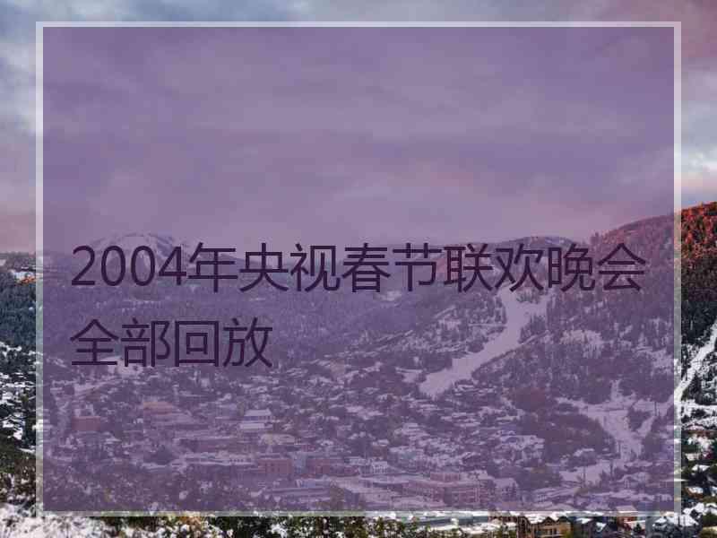 2004年央视春节联欢晚会全部回放