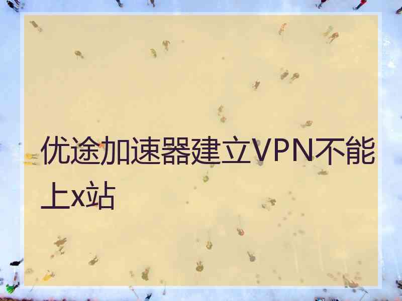 优途加速器建立VPN不能上x站