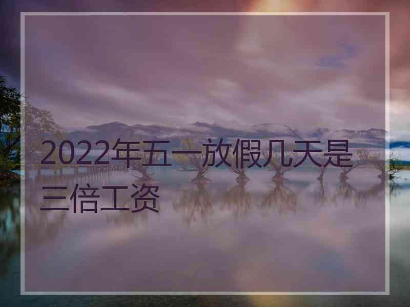 2022年五一放假几天是三倍工资