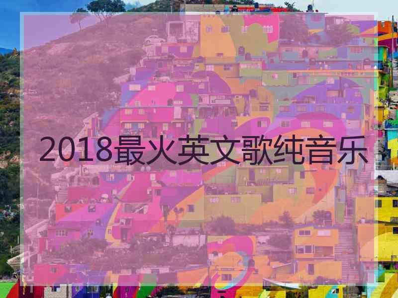 2018最火英文歌纯音乐