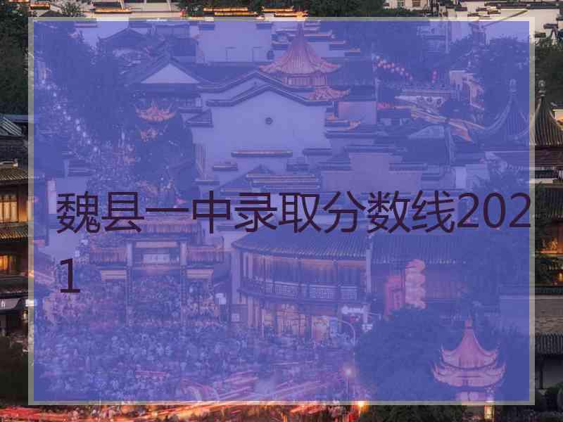 魏县一中录取分数线2021