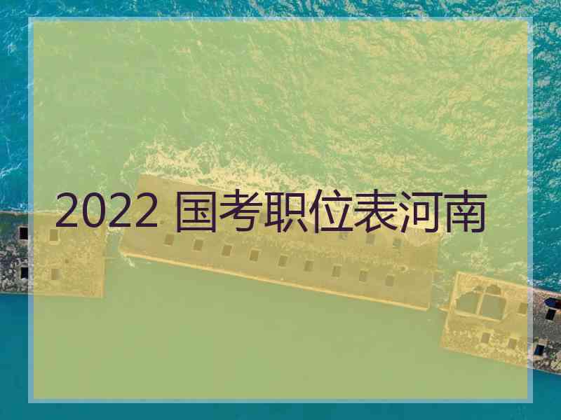 2022 国考职位表河南