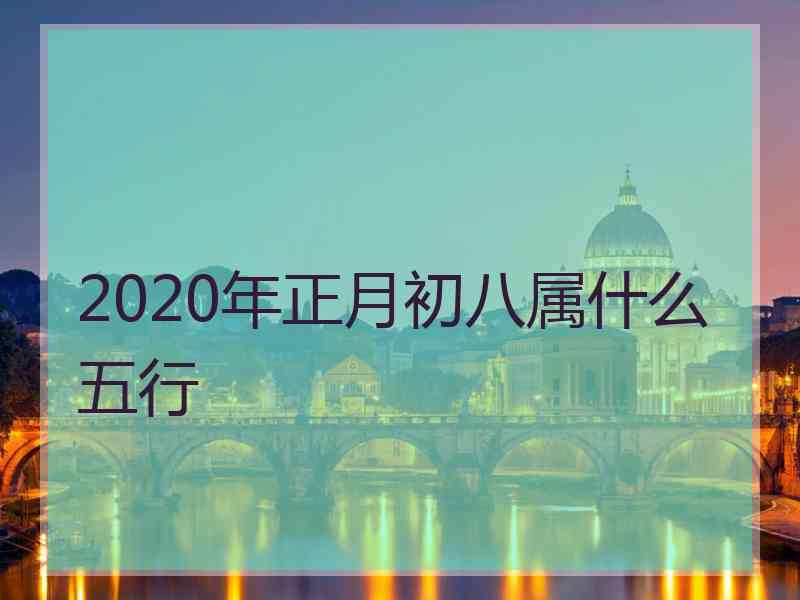 2020年正月初八属什么五行