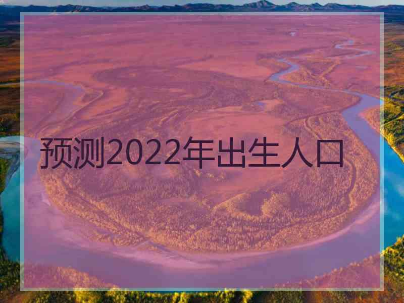 预测2022年出生人口