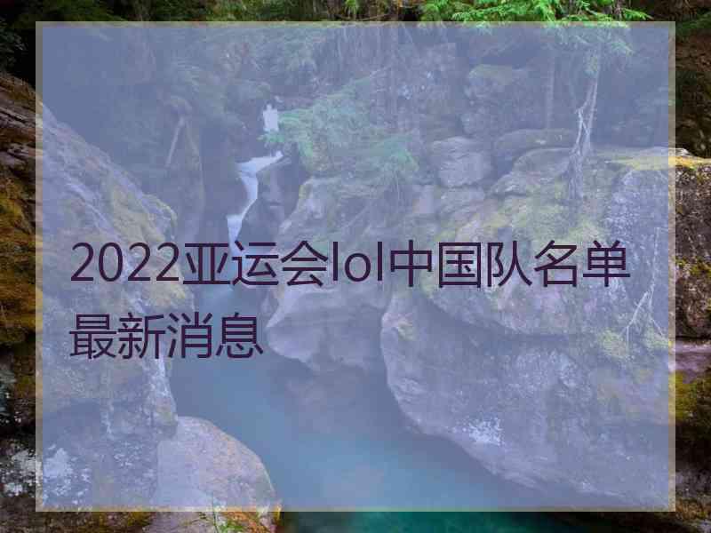 2022亚运会lol中国队名单最新消息