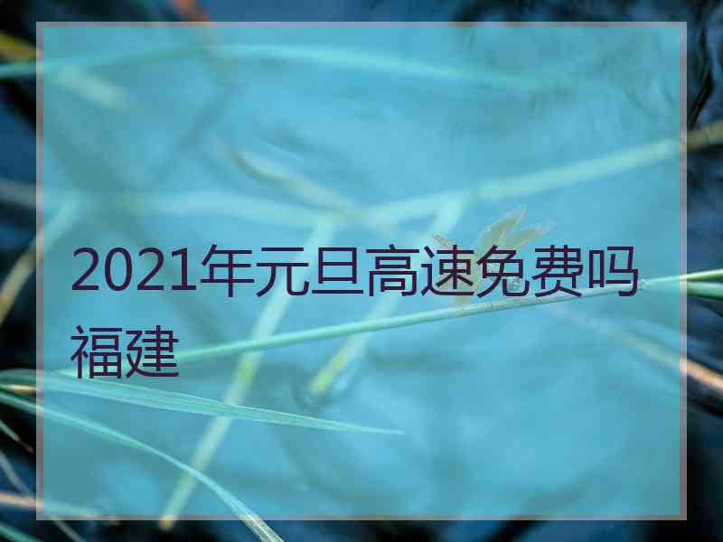 2021年元旦高速免费吗福建