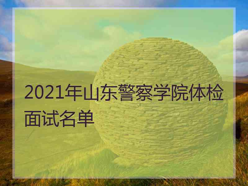 2021年山东警察学院体检面试名单