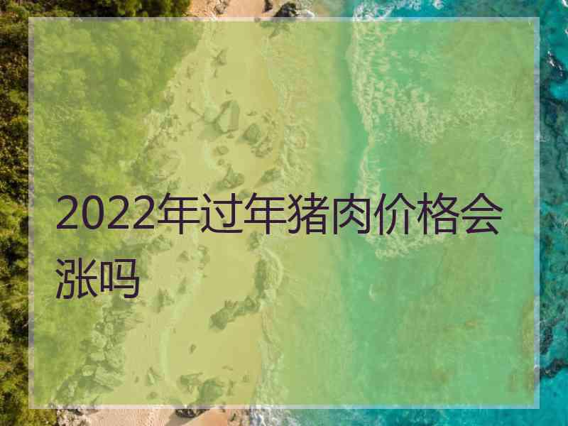 2022年过年猪肉价格会涨吗