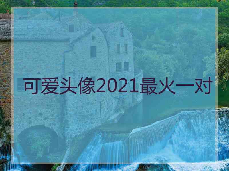 可爱头像2021最火一对