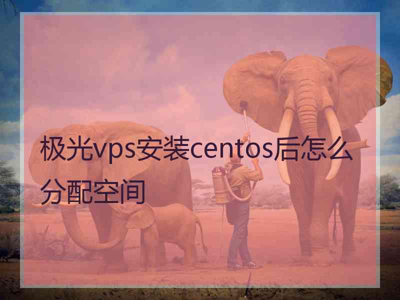 极光vps安装centos后怎么分配空间