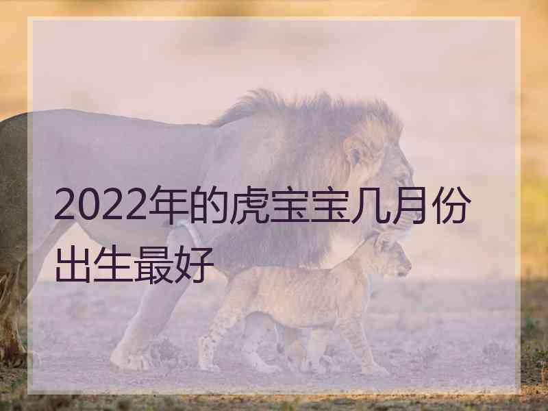 2022年的虎宝宝几月份出生最好