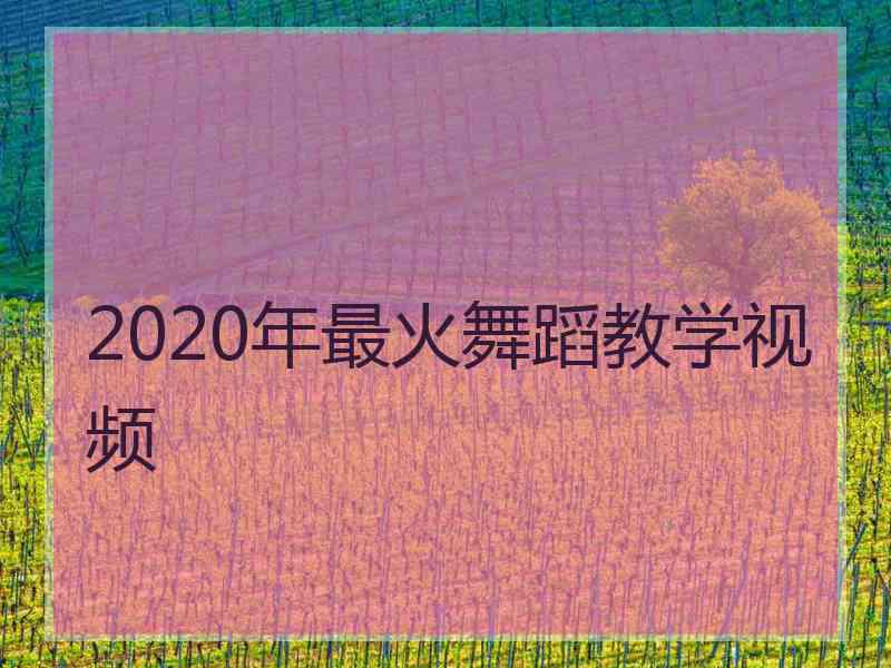 2020年最火舞蹈教学视频