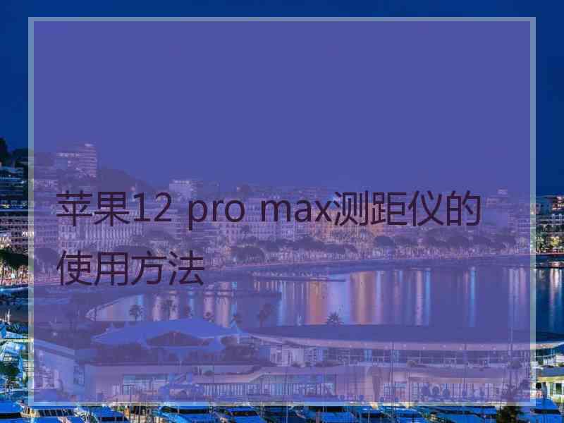 苹果12 pro max测距仪的使用方法