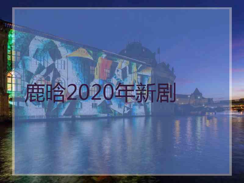 鹿晗2020年新剧