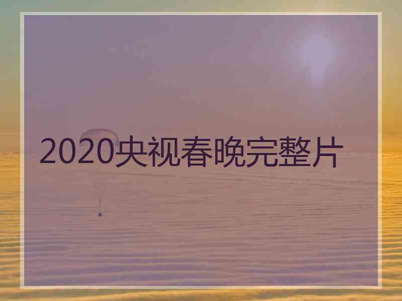 2020央视春晚完整片