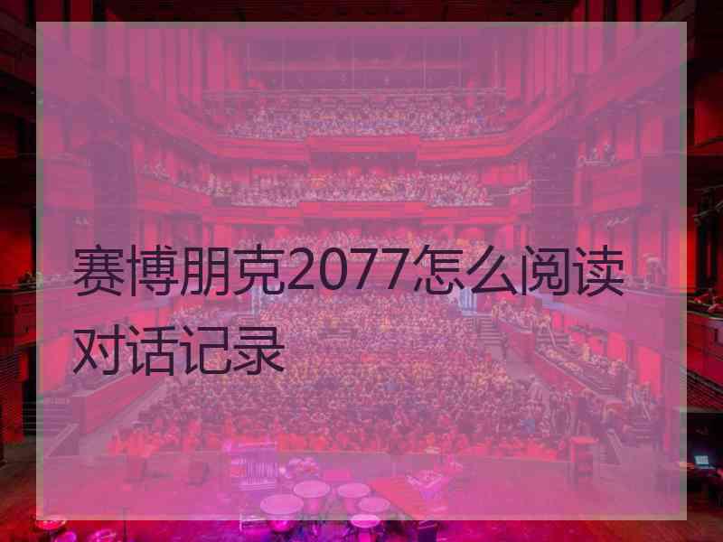 赛博朋克2077怎么阅读对话记录