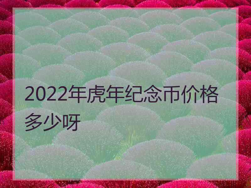 2022年虎年纪念币价格多少呀