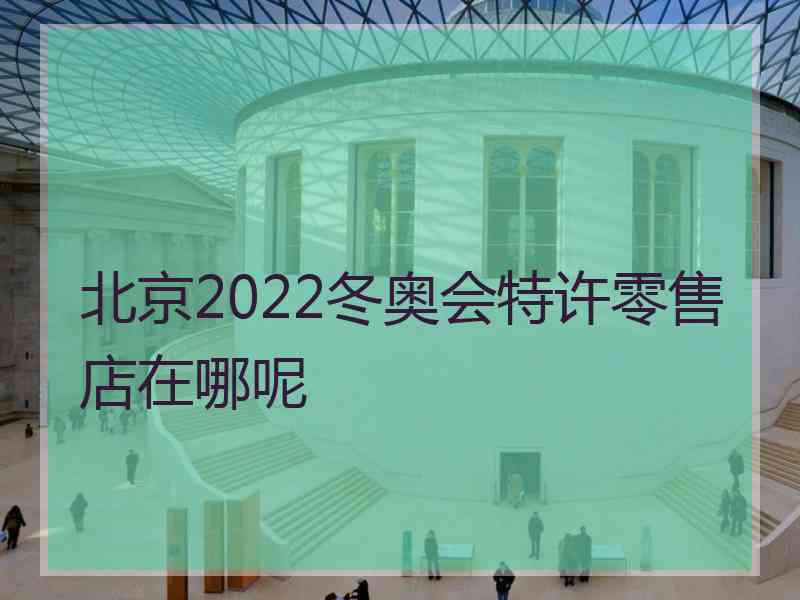 北京2022冬奥会特许零售店在哪呢