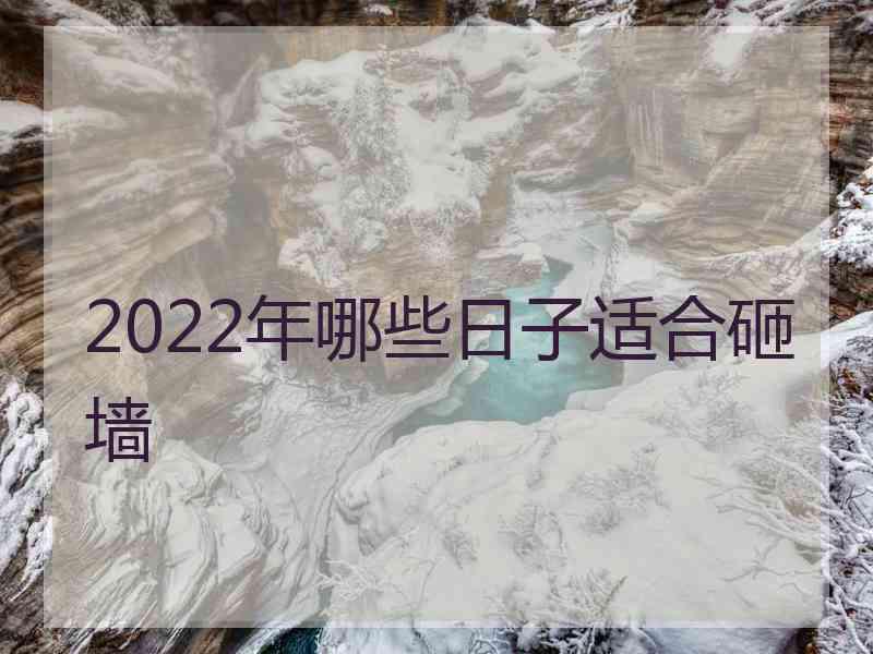 2022年哪些日子适合砸墙