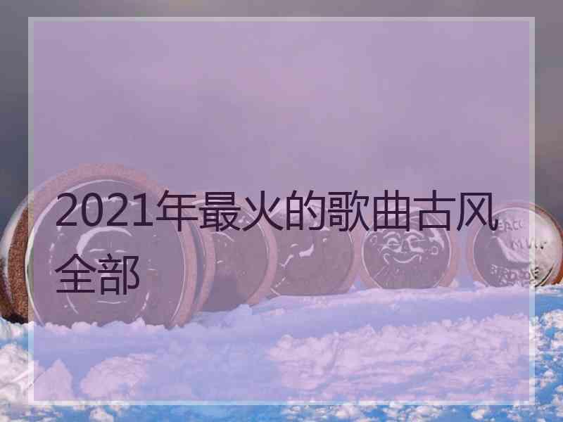 2021年最火的歌曲古风全部