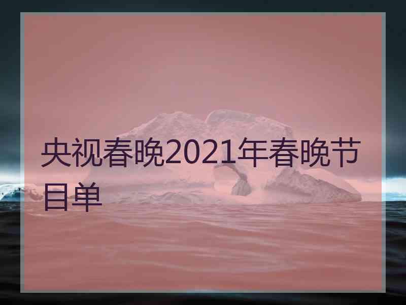 央视春晚2021年春晚节目单