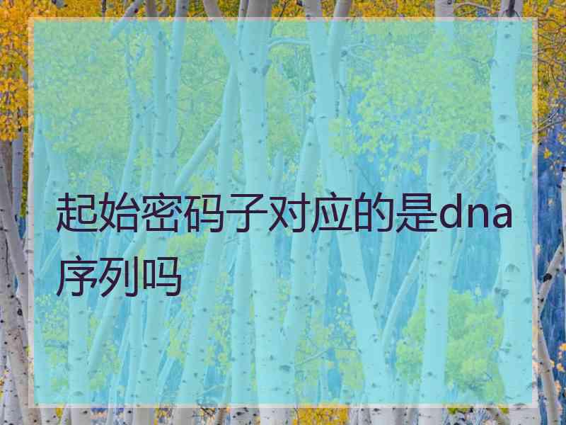 起始密码子对应的是dna序列吗