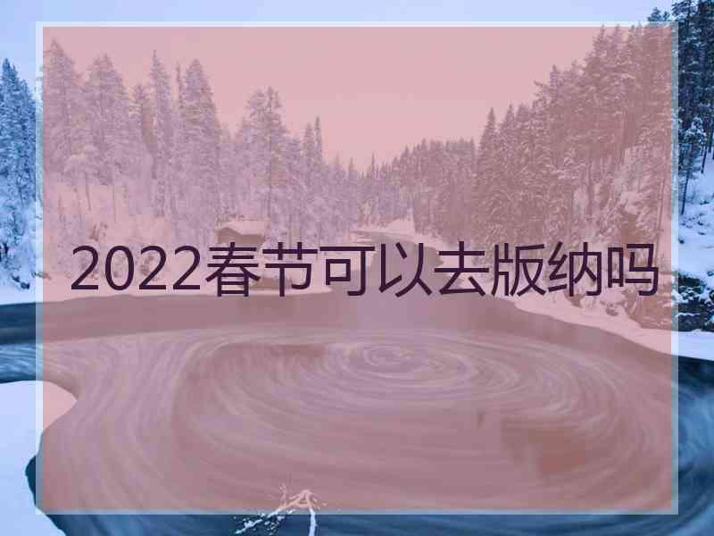 2022春节可以去版纳吗