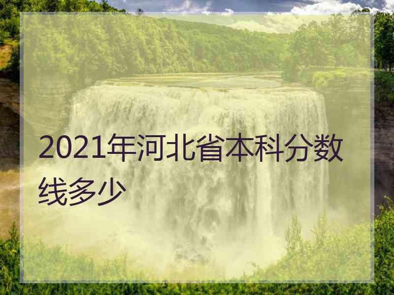 2021年河北省本科分数线多少