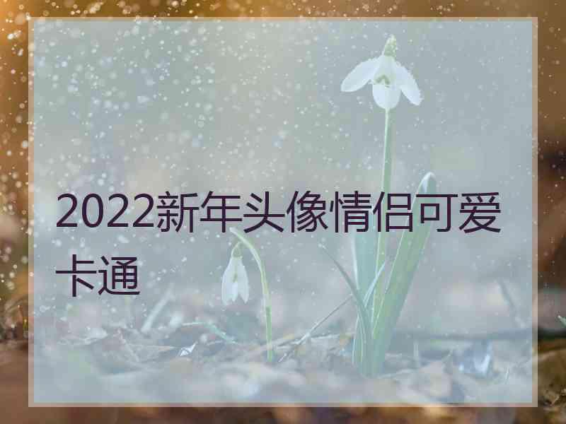 2022新年头像情侣可爱卡通