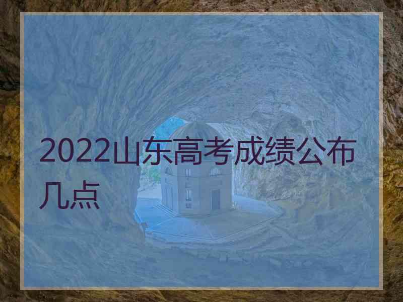 2022山东高考成绩公布几点